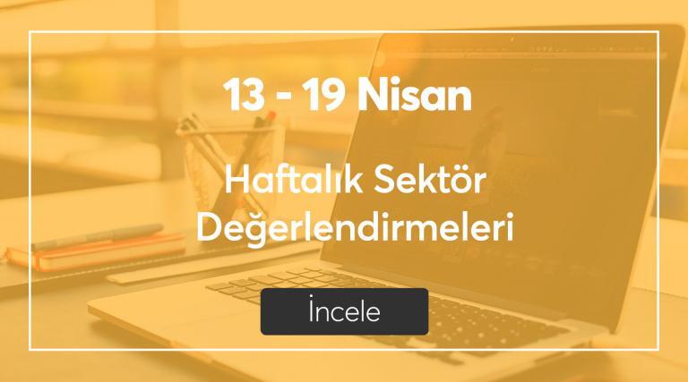 13 – 19 Nisan Haftalık Sektör Değerlendirmeleri