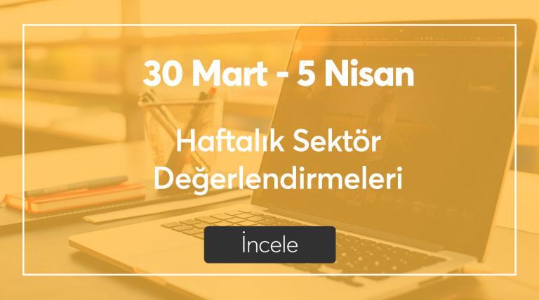 30 Mart – 5 Nisan Haftanın Sektör Değerlendirmeleri