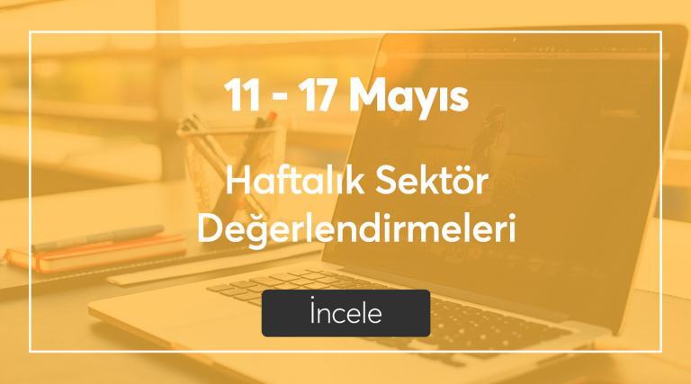 11 – 17 Mayıs Haftalık Sektör Değerlendirmeleri