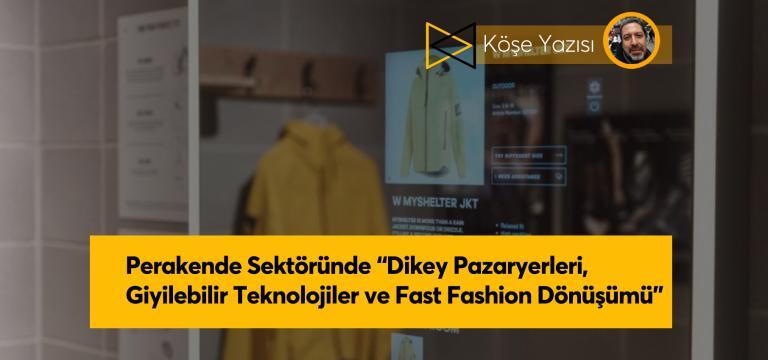 Perakende Sektöründe ‘Dikey Pazaryerleri, Giyilebilir Teknolojiler ve Fast Fashion Dönüşümü’