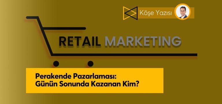Perakende Pazarlaması: Günün Sonunda Kazanan Kim?