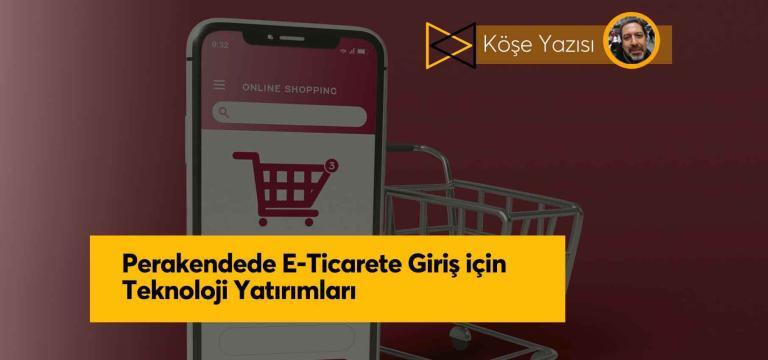 Perakendede E-Ticarete Giriş için Teknoloji Yatırımları