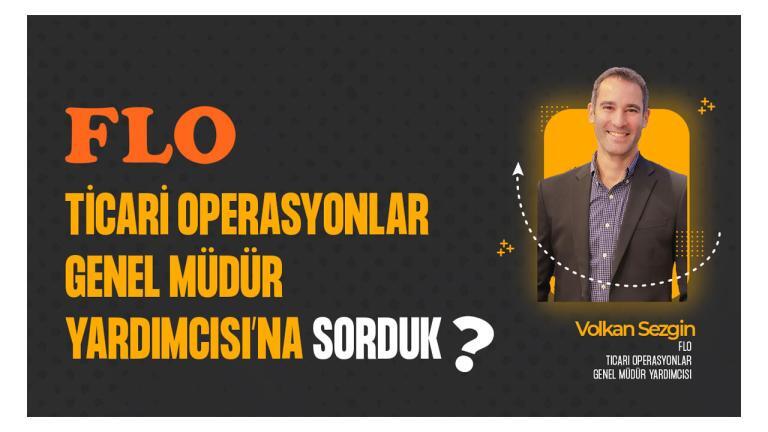 FLO Ticari Operasyonlar Genel Müdür Yardımcısı Volkan Sezgin’e Sorduk