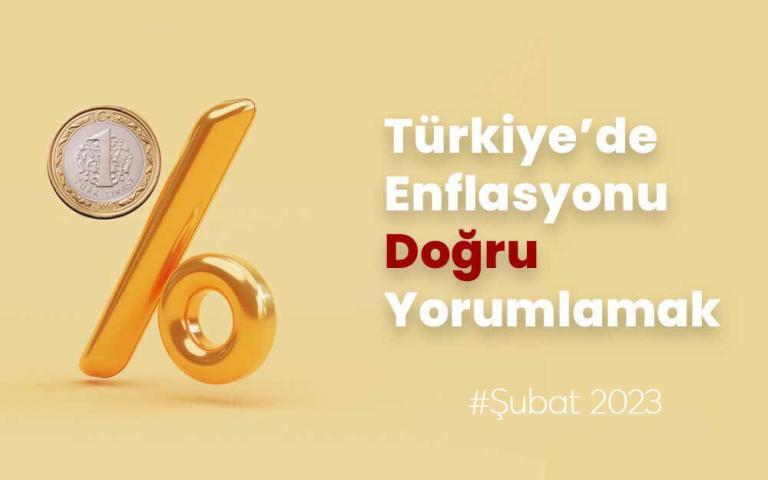 Türkiye’de Enflasyonu Doğru Yorumlamak – Şubat 2023