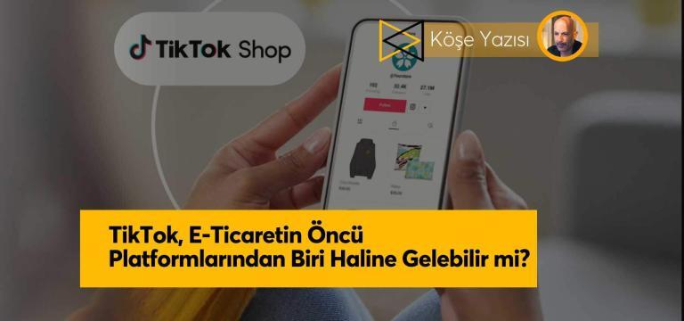 TikTok, E-Ticaretin Öncü Platformlarından Biri Haline Gelebilir mi?
