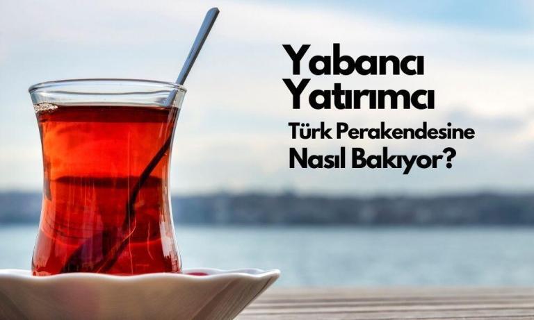Yabancı Yatırımcı Türk Perakendesine Nasıl Bakıyor?