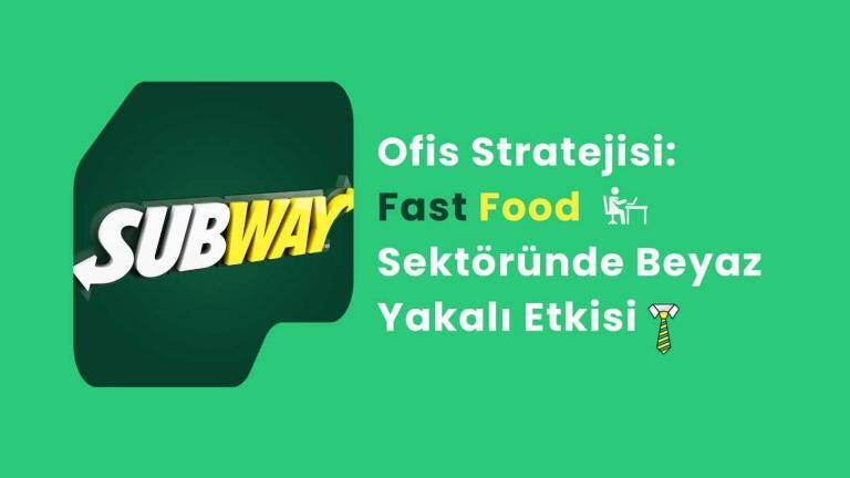 Subway’in Ofis Stratejisi: Fast Food Sektöründe Beyaz Yakalı Etkisi