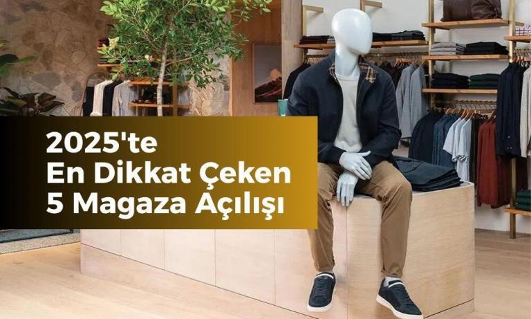 Küresel Perakendenin 2025’teki En Dikkat Çeken 5 Mağaza Açılışı