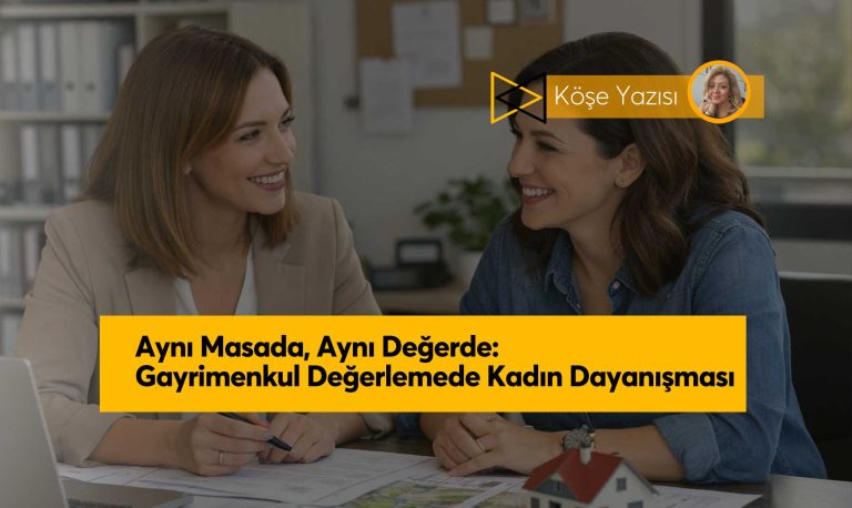 Aynı Masada, Aynı Değerde: Gayrimenkul Değerlemede Kadın Dayanışması
